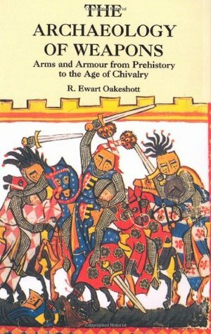 The Archaeology of Weapons: Arms and Armour from Prehistory to the Age of Chivalry by Ewart Oakeshott