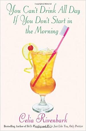 You Can't Drink All Day If You Don't Start in the Morning by Celia Rivenbark