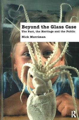 Beyond the Glass Case: The Past, the Heritage and the Public, Second Edition by Nick Merriman
