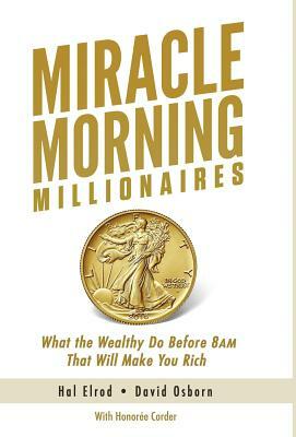 Miracle Morning Millionaires: What the Wealthy Do Before 8AM That Will Make You Rich by David Osborn, Hal Elrod, Honoree Corder