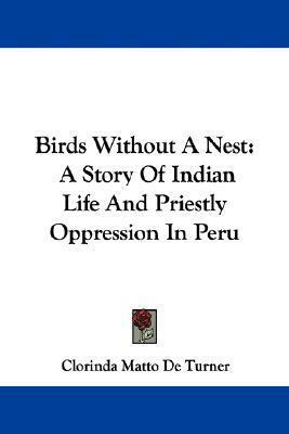 Birds Without A Nest: A Story Of Indian Life And Priestly Oppression In Peru by Clorinda De Turner