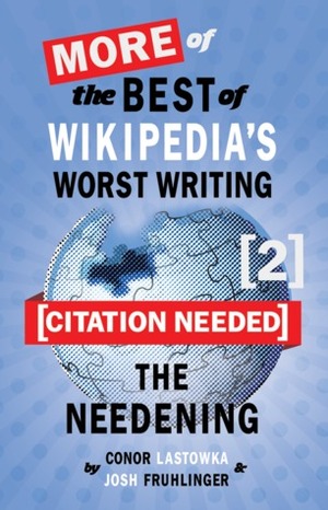 Citation Needed 2: The Needening: More of The Best of Wikipedia's Worst Writing by Conor Lastowka, Josh Fruhlinger