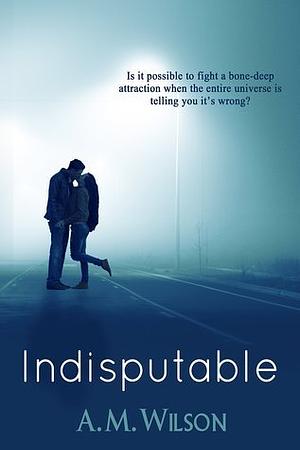 Indisputable by A.M. Wilson