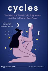 Cycles: The Science of Periods, Why They Matter, and How to Nourish Each Phase by Amy J. Hammer