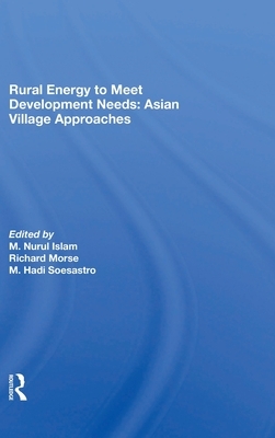 Rural Energy To Meet Development Needs: Asian Village Approaches by M. Nurul Islam, M. Hadi Soesastro, Richard Morse