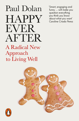 Happy Ever After: Escaping the Myth of the Perfect Life by Paul Dolan