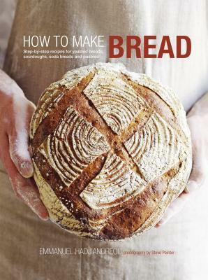 How to Make Bread: Step-by-step recipes for yeasted breads, sourdoughs, soda breads and pastries by Emmanuel Hadjiandreou