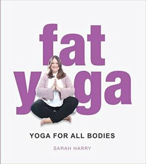 Fat Yoga: Yoga for all Bodies by Sarah Harry