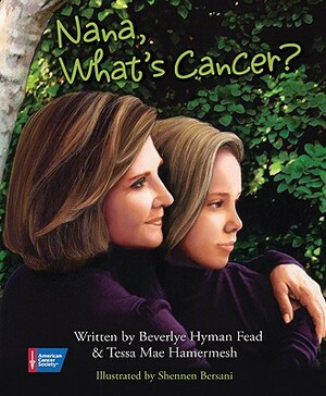 Nana, What's Cancer? by Beverlye Hyman Fead, Tessa Mae Hamermesh