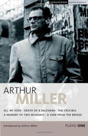 Miller Plays: 1 All My Sons, Death of a Salesman, The Crucible, A Memory of Two Mondays, A View from the Bridge by Arthur Miller