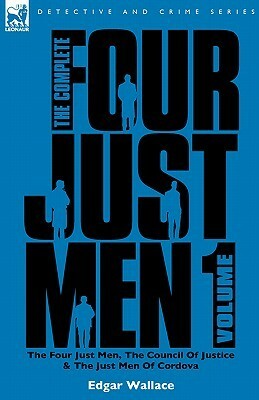 The Complete Four Just Men: Volume 1-The Four Just Men,The Council of Justice & The Just Men of Cordova by Edgar Wallace
