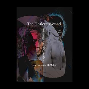 The Healer's Wound: A Queer Theirstory of Polynesia by Dan Taulapapa McMullin