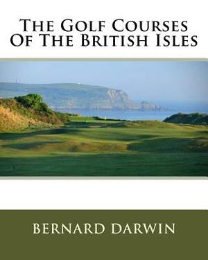 The Golf Courses Of The British Isles by Bernard Darwin