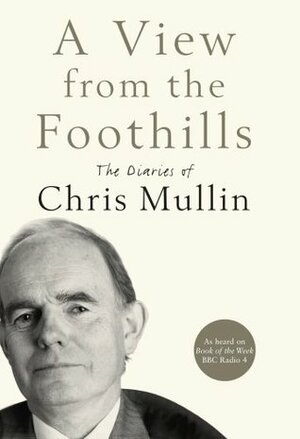 A View from the Foothills: The Diaries of Chris Mullin by Chris Mullin