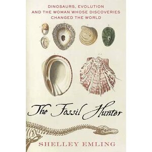The Fossil Hunter: Dinosaurs, Evolution, and the Woman Whose Discoveries Changed the World by Shelley Emling