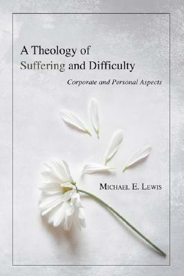 A Theology of Suffering and Difficulty by Michael E. Lewis