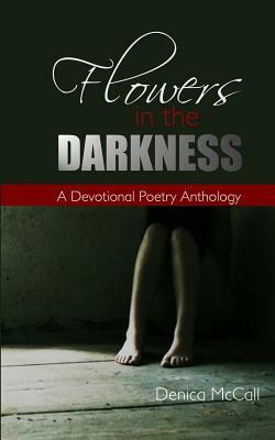 Flowers in the Darkness: A Devotional Poetry Anthology by Denica McCall