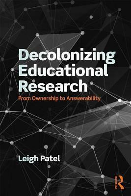 Decolonizing Educational Research: From Ownership to Answerability by Lisa (Leigh) Patel, Leigh Patel