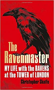 The Ravenmaster: Life with the Ravens at the Tower of London by Christopher Skaife