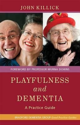 Playfulness and Dementia: A Practice Guide by John Killick