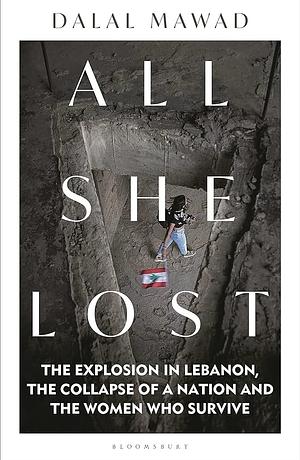 All She Lost: The Explosion in Lebanon, the Collapse of a Nation and the Women who Survive by Dalal Mawad