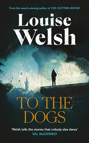 To the Dogs by Louise Welsh, Louise Welsh