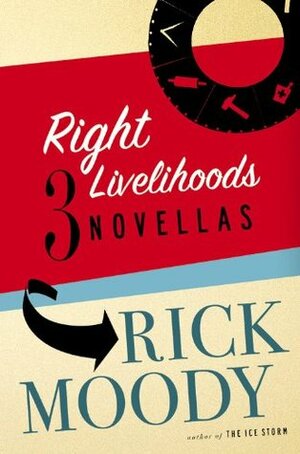 Right Livelihoods: Three Novellas by Rick Moody