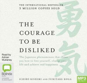 The Courage to be Disliked: How to free yourself, change your life and achieve real happiness by Ichiro Kishimi