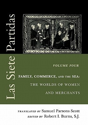 Las Siete Partidas: Family, Commerce, and the Sea: The Worlds of Women and Merchants, vol. 4 (Middle Ages Series) by Samuel Parsons Scott, Robert Ignatius Burns