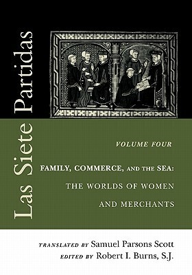 Las Siete Partidas: Family, Commerce, and the Sea: The Worlds of Women and Merchants, vol. 4 (Middle Ages Series) by Robert Ignatius Burns, Samuel Parsons Scott