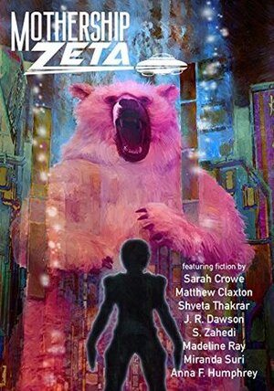 Mothership Zeta: Issue 6 by Madeline Ray, Sarah Crowe, David Simms, Alex Acks, Karen Bovenmyer, Shveta Thakrar, Elizabeth Leggett, J.R. Dawson, James Patrick Kelly, Jeremy Brett, Anna F. Humphrey, Matthew Claxton, S. Zahedi, Miranda Suri, Mur Lafferty