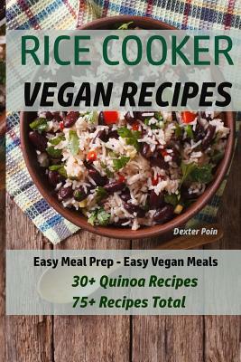 Rice Cooker Vegan Recipes: Easy Meal Prep - Easy Vegan Meals - 30+ Quinoa Recipes - 75+ Recipes Total by Dexter Poin