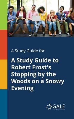 A Study Guide for A Study Guide to Robert Frost's Stopping by the Woods on a Snowy Evening by Cengage Learning Gale