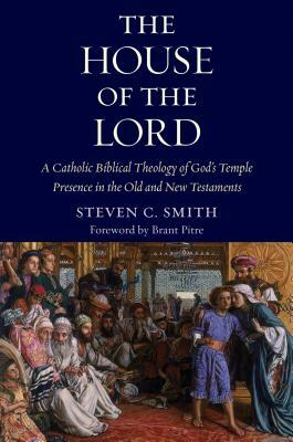 The House of the Lord: A Catholic Biblical Theology of God's Temple Presence in the Old and New Testaments by Stephen C. Smith