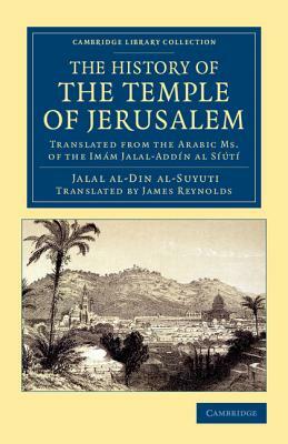 The History of the Temple of Jerusalem: Translated from the Arabic Ms. of the Imam Jalal-Addin Al Siuti by Jalal Al Al-Suyuti, Al-Suyuti