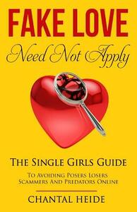 Fake Love Need Not Apply: The Single Girls Guide To Avoiding Posers Losers Scammers and Predators Online by Chantal Heide