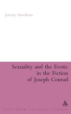 Sexuality and the Erotic in the Fiction of Joseph Conrad by Jeremy Hawthorn