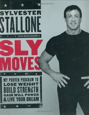 Sly Moves: My Proven Program to Lose Weight, Build Strength, Gain Will Power, and Live your Dream by Sylvester Stallone