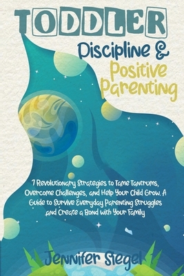 Toddler Discipline and Positive Parenting: 7 Revolutionary Strategies to Tame Tantrums, Overcome Challenges, and Help Your Child Grow. A Guide to Surv by Jennifer Siegel