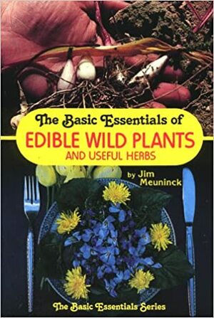 The Basic Essentials of Edible Wild Plants and Useful Herbs by Jim Meuninck