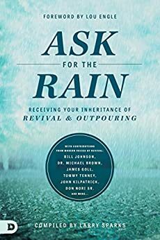 Ask for the Rain: Receiving Your Inheritance of Revival & Outpouring by Don Nori, Lou Engle, Larry Sparks, James W. Goll, Michael L. Brown, Tommy Tenney, Banning Liebscher, Corey Russell, John Kilpatrick, Bill Johnson