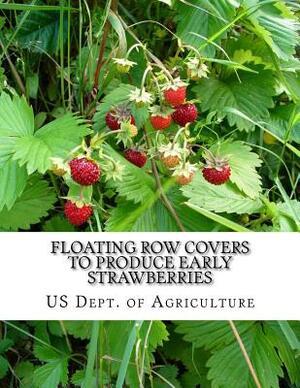 Floating Row Covers To Produce Early Strawberries by Us Dept of Agriculture