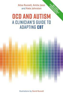 Ocd and Autism: A Clinician's Guide to Adapting CBT by Amita Jassi, Ailsa Russell, Kate Johnston
