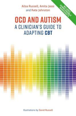 Ocd and Autism: A Clinician's Guide to Adapting CBT by Ailsa Russell, Amita Jassi, Kate Johnston