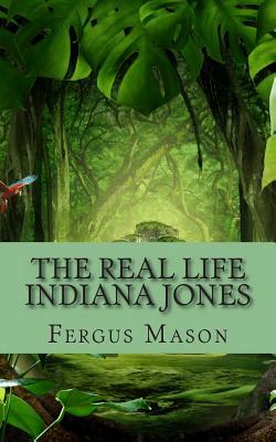 The Real Life Indiana Jones: The Biography of V. Gordon Childe - The Man Who Inspired a Cinematic Icon by Fergus Mason