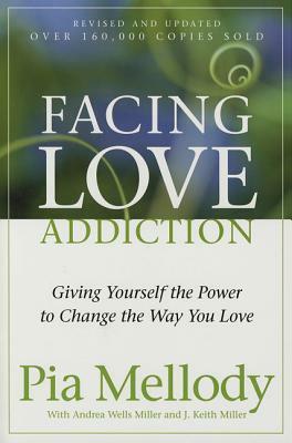 Facing Love Addiction: Giving Yourself the Power to Change the Way You Love by J. Keith Miller, Andrea Wells Miller, Pia Mellody