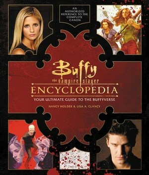 Buffy the Vampire Slayer Encyclopedia: The Ultimate Guide to the Buffyverse by Lisa Clancy, Nancy Holder