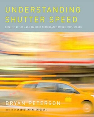 Understanding Shutter Speed: Creative Action and Low-Light Photography Beyond 1/125 Second by Bryan Peterson