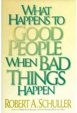 What Happens to Good People When Bad Things Happen by Robert A. Schuller