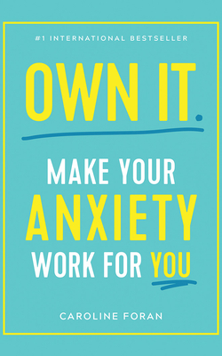 Own It.: Make Your Anxiety Work for You by Caroline Foran